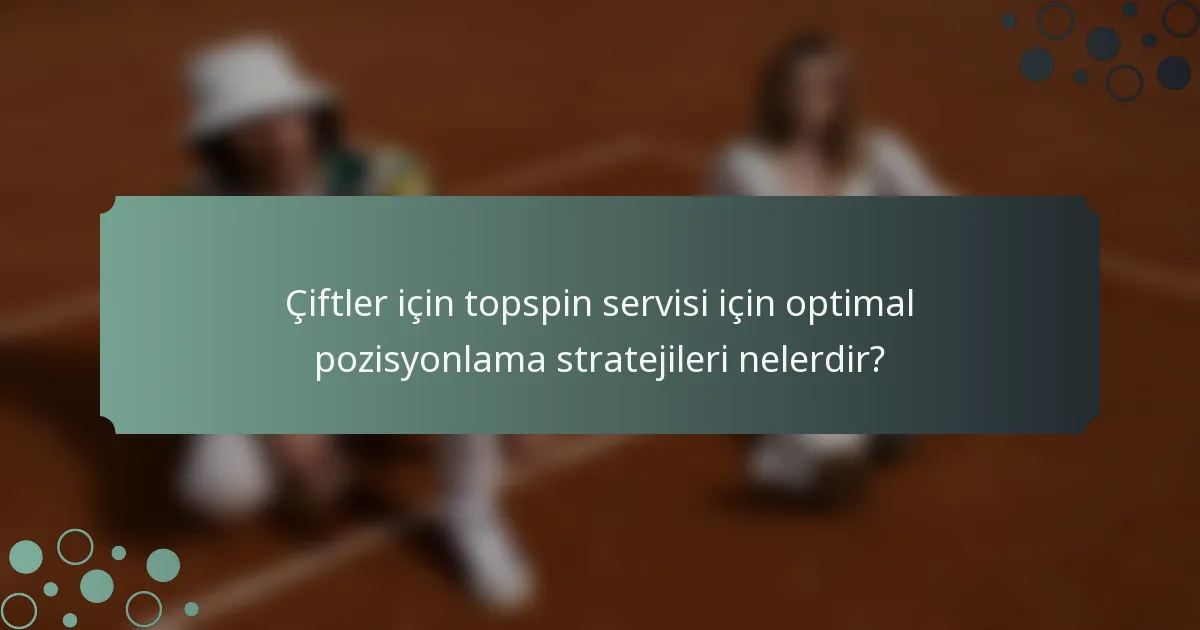 Çiftler için topspin servisi için optimal pozisyonlama stratejileri nelerdir?