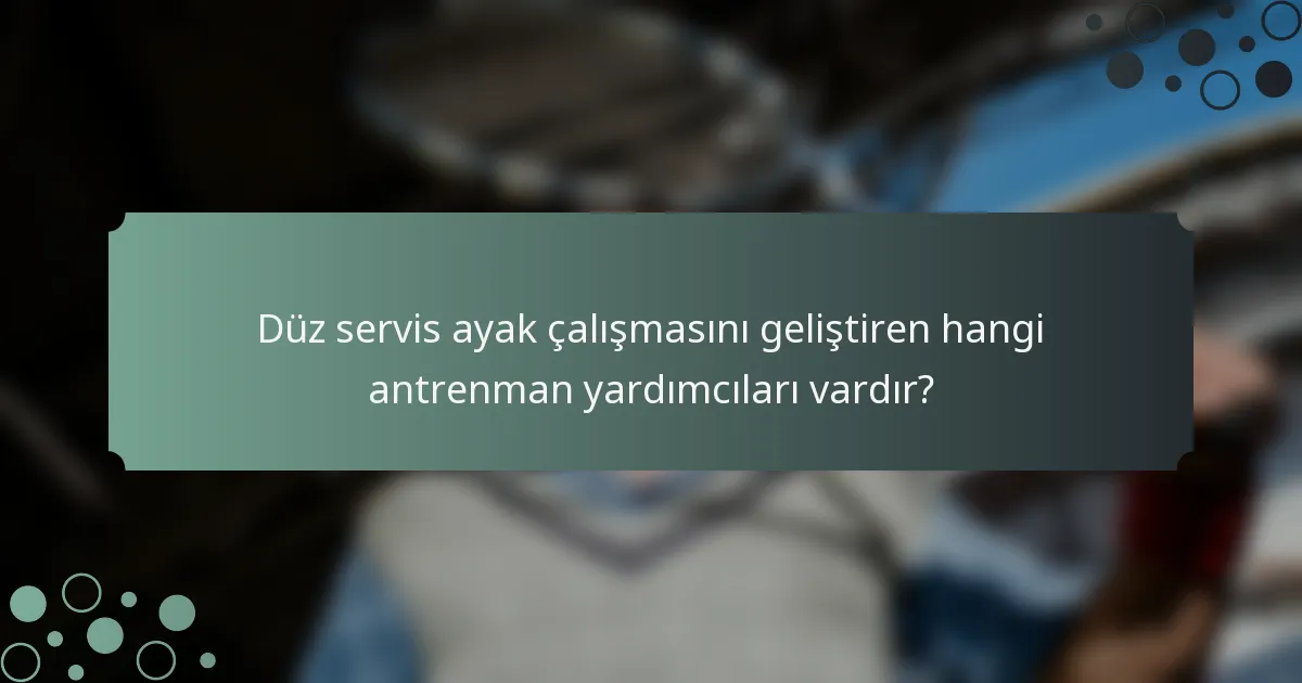 Düz servis ayak çalışmasını geliştiren hangi antrenman yardımcıları vardır?