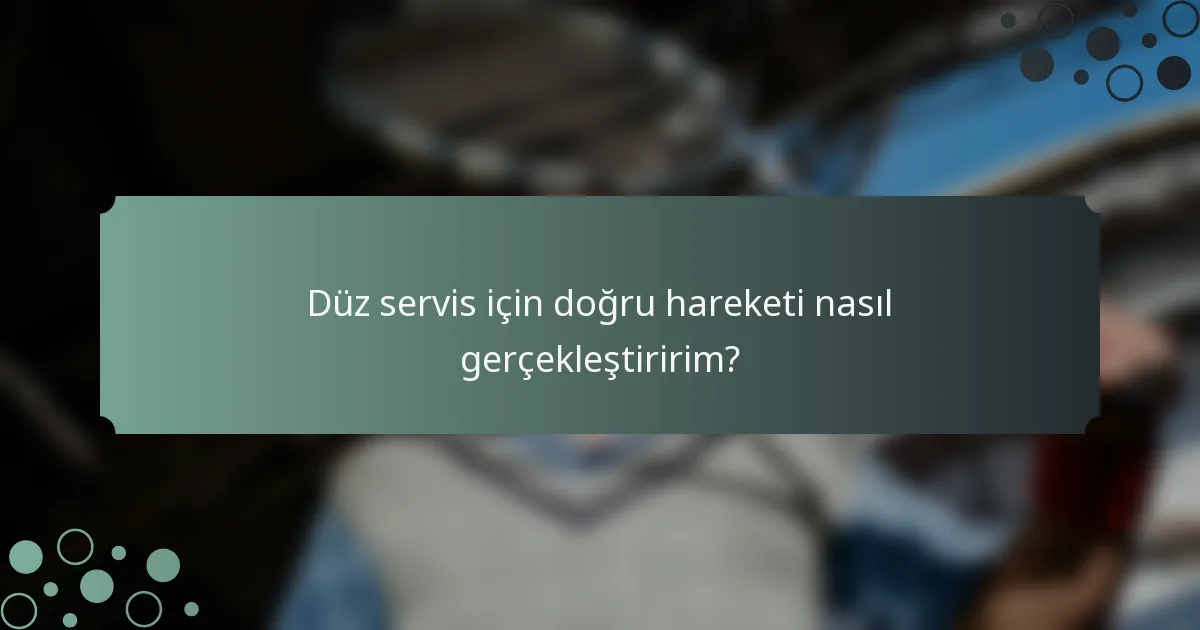 Düz servis için doğru hareketi nasıl gerçekleştiririm?