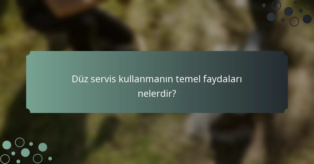 Düz servis kullanmanın temel faydaları nelerdir?