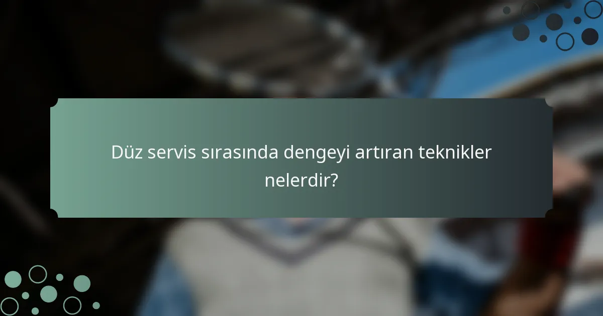 Düz servis sırasında dengeyi artıran teknikler nelerdir?