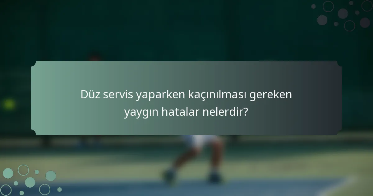 Düz servis yaparken kaçınılması gereken yaygın hatalar nelerdir?