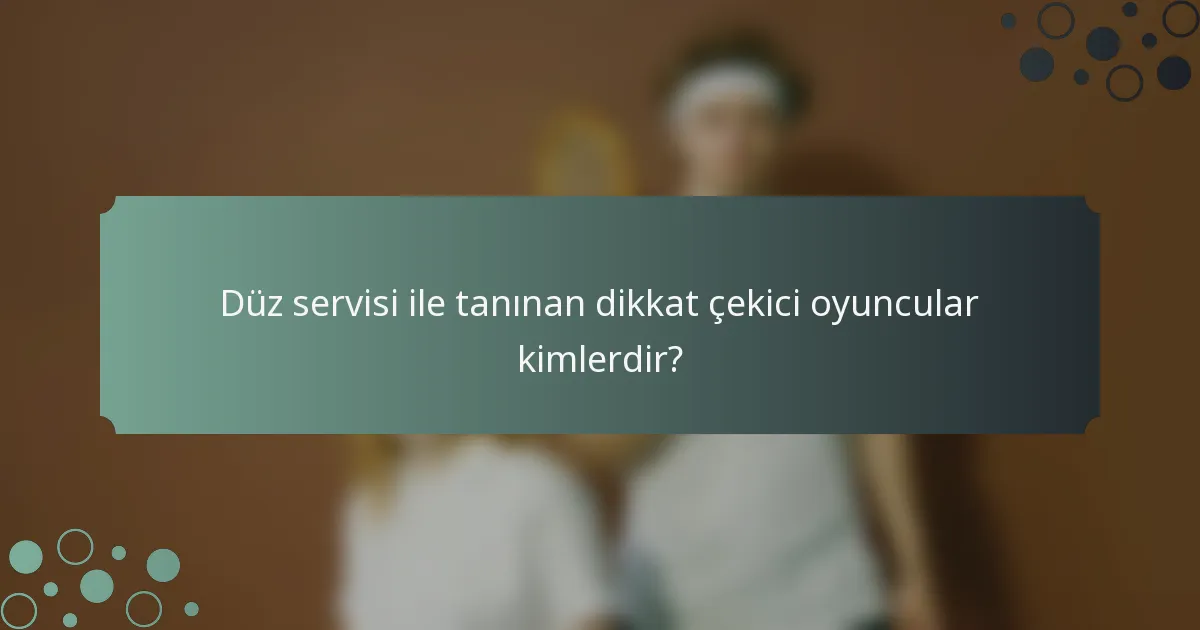 Düz servisi ile tanınan dikkat çekici oyuncular kimlerdir?