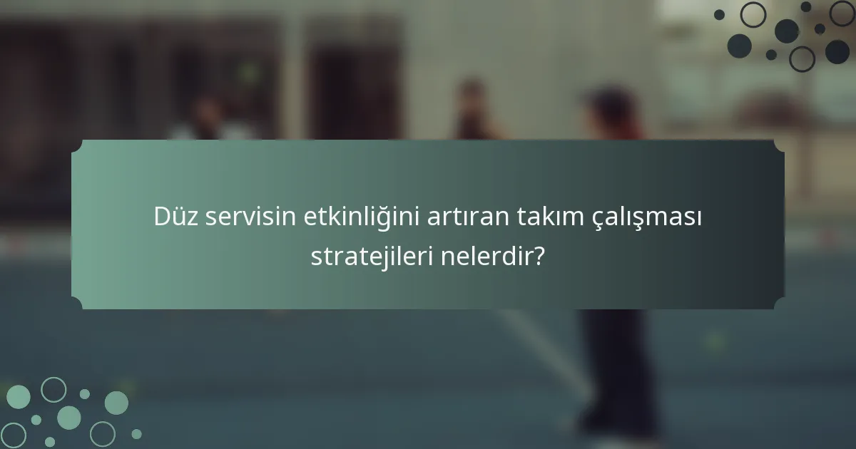 Düz servisin etkinliğini artıran takım çalışması stratejileri nelerdir?
