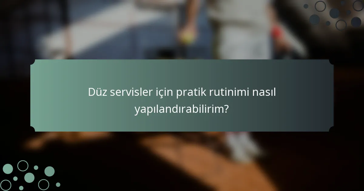 Düz servisler için pratik rutinimi nasıl yapılandırabilirim?