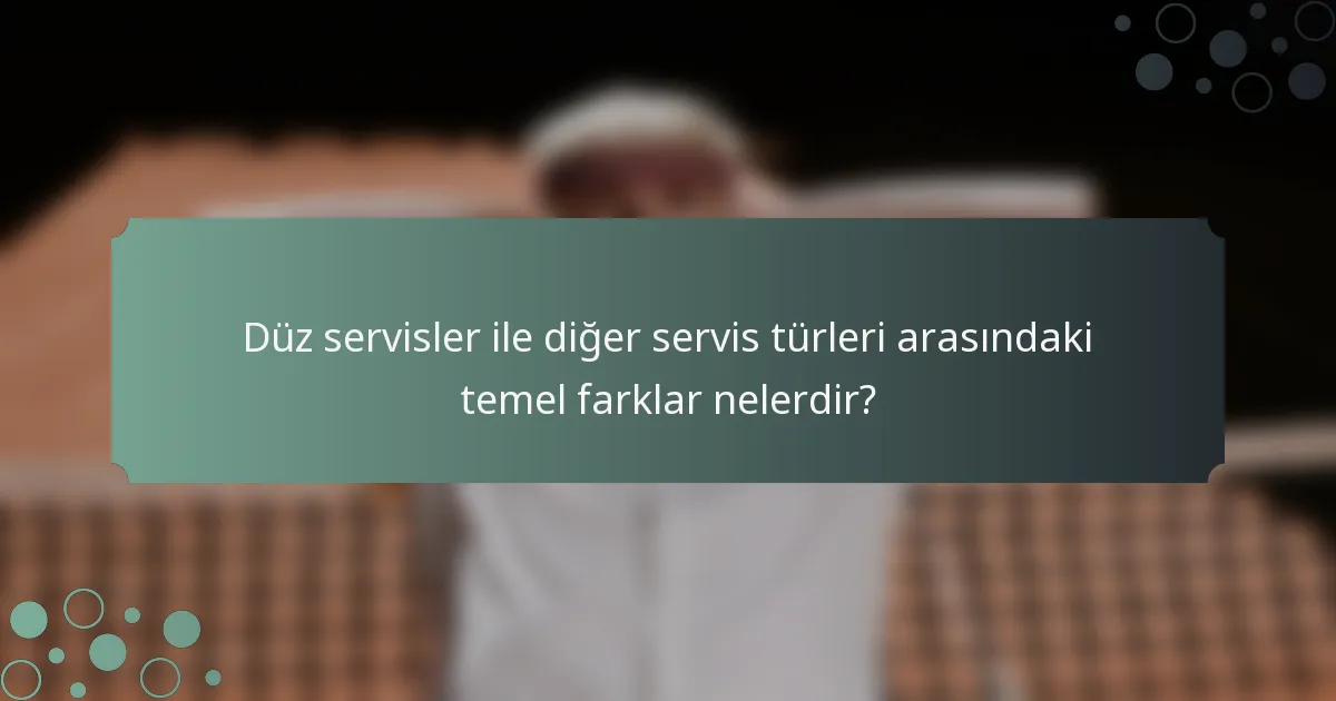 Düz servisler ile diğer servis türleri arasındaki temel farklar nelerdir?
