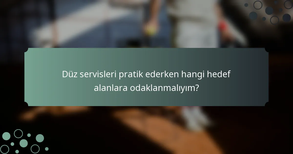 Düz servisleri pratik ederken hangi hedef alanlara odaklanmalıyım?