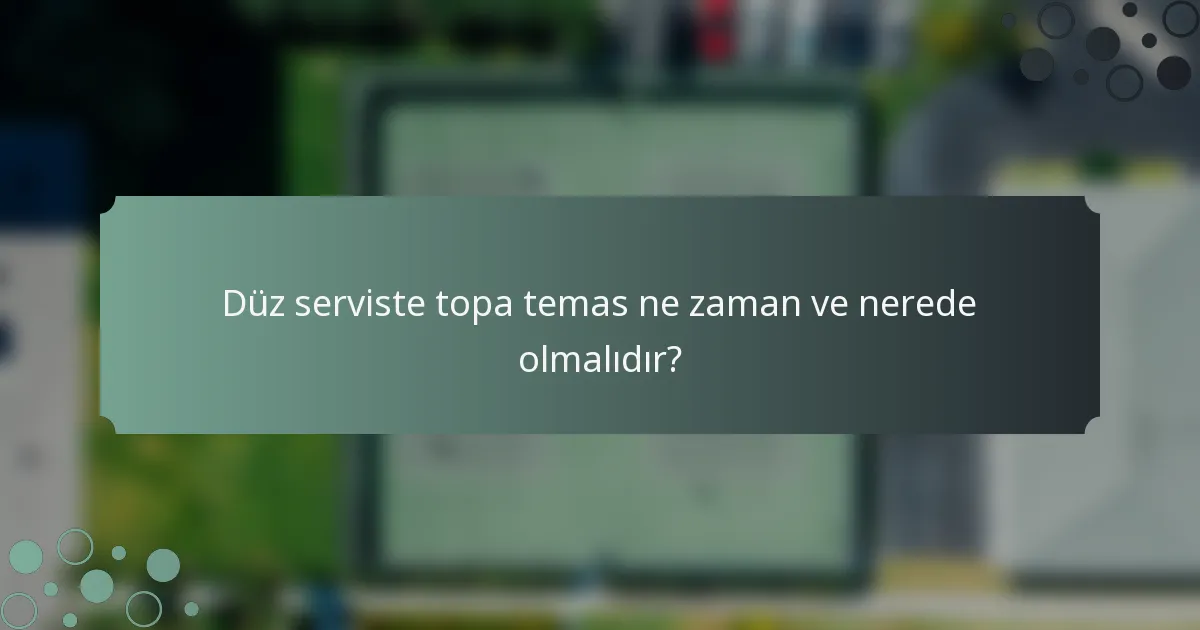 Düz serviste topa temas ne zaman ve nerede olmalıdır?