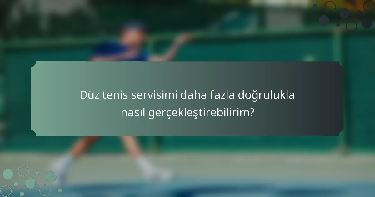 Düz tenis servisimi daha fazla doğrulukla nasıl gerçekleştirebilirim?
