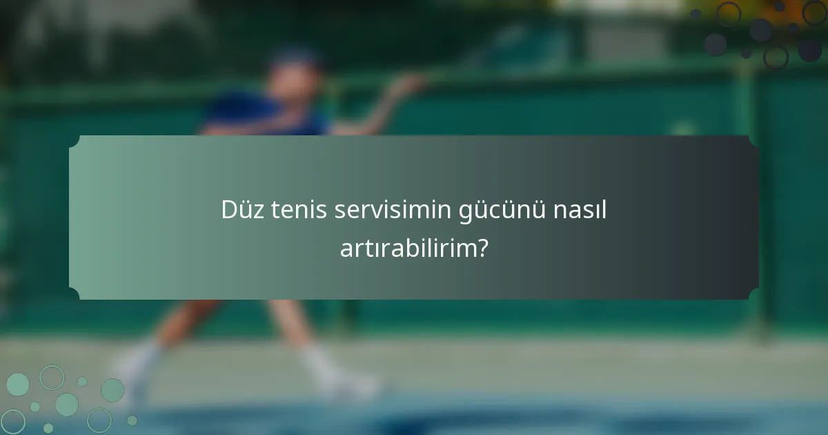 Düz tenis servisimin gücünü nasıl artırabilirim?