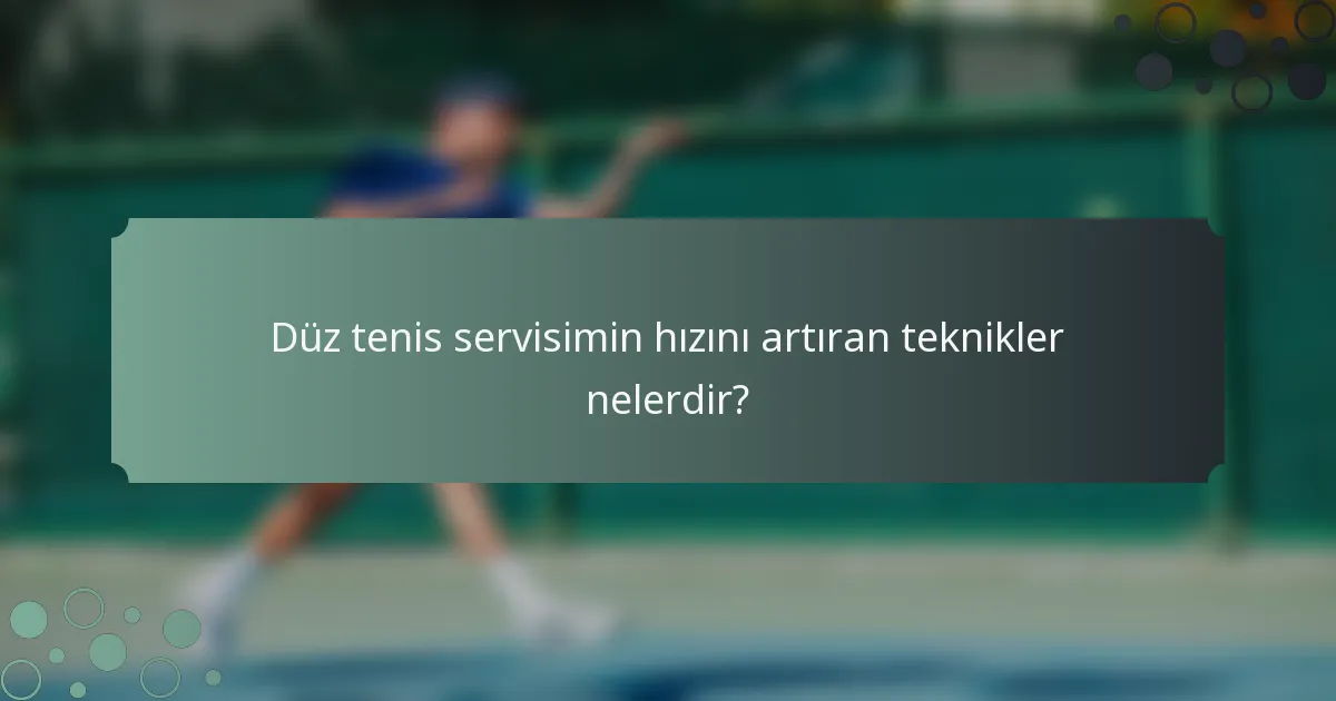 Düz tenis servisimin hızını artıran teknikler nelerdir?