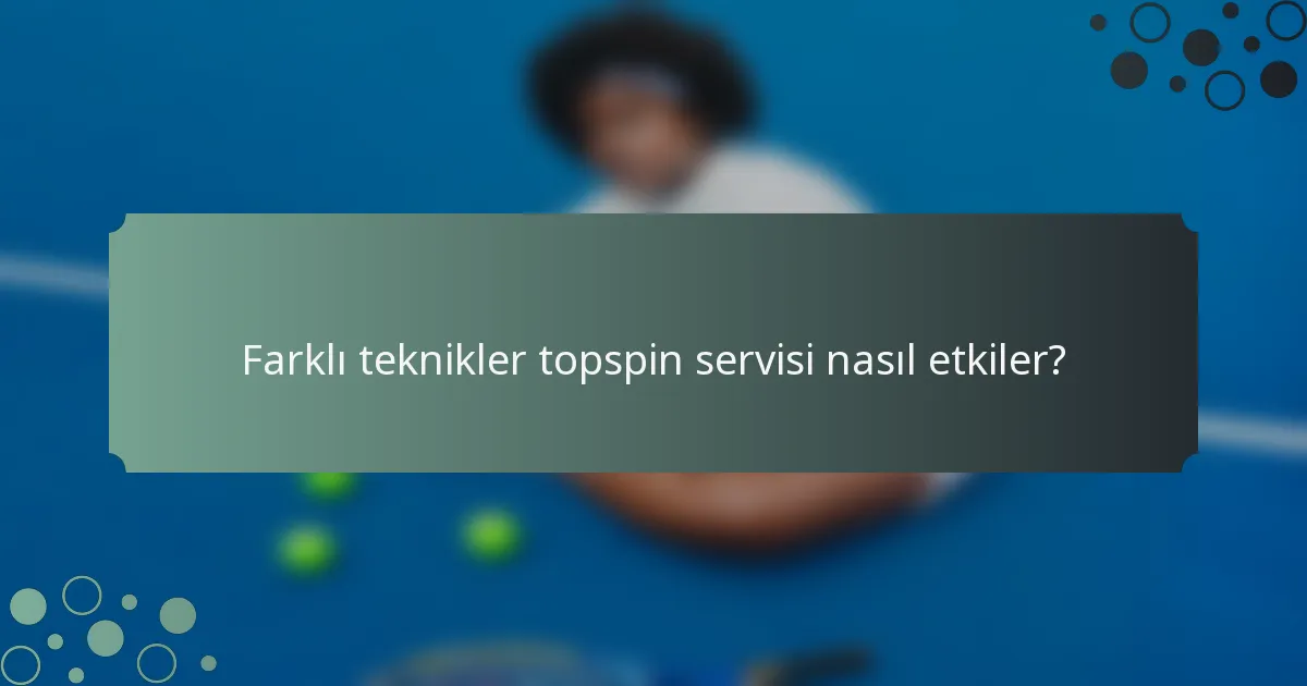 Farklı teknikler topspin servisi nasıl etkiler?