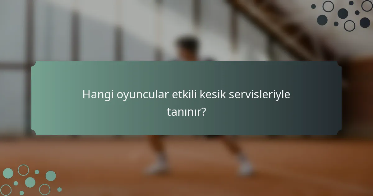 Hangi oyuncular etkili kesik servisleriyle tanınır?