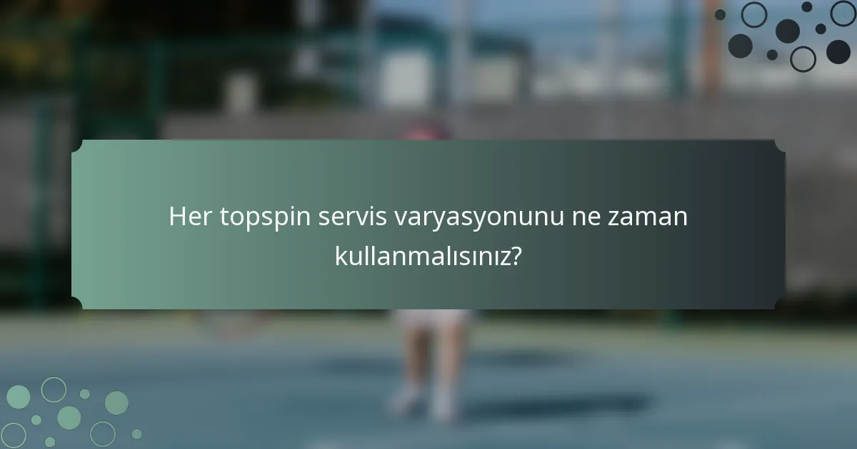 Her topspin servis varyasyonunu ne zaman kullanmalısınız?