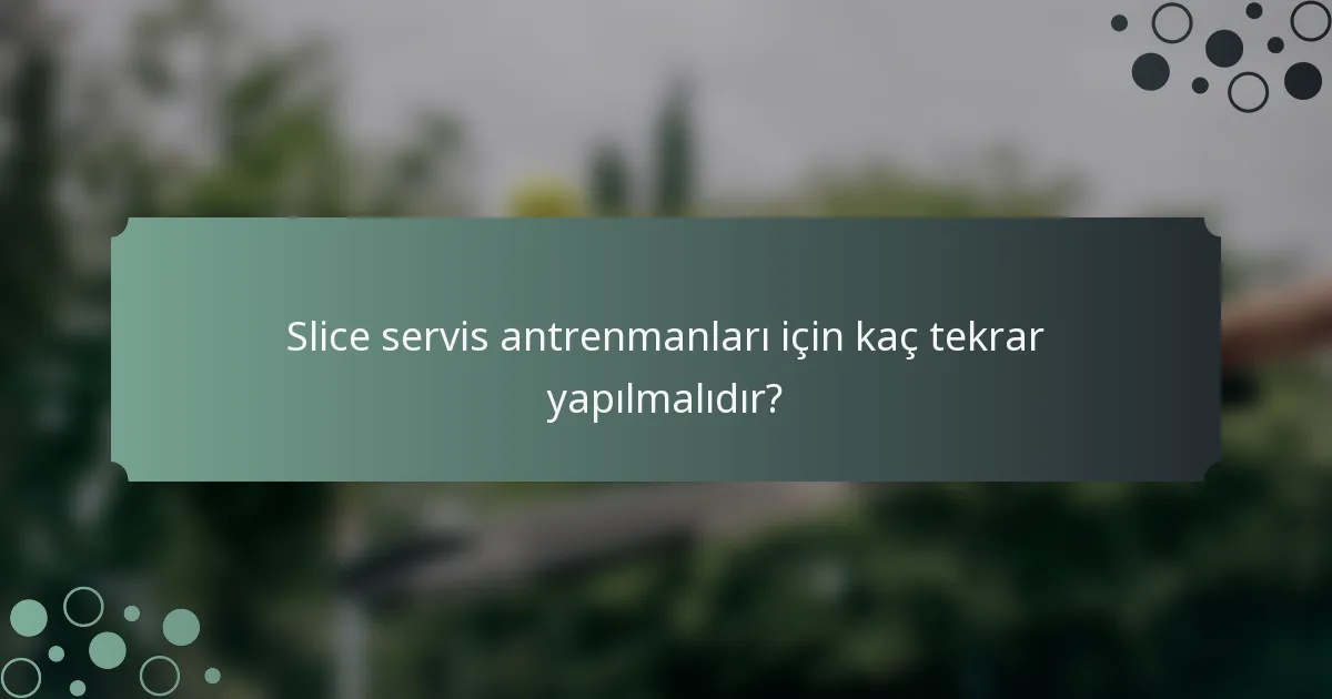 Slice servis antrenmanları için kaç tekrar yapılmalıdır?