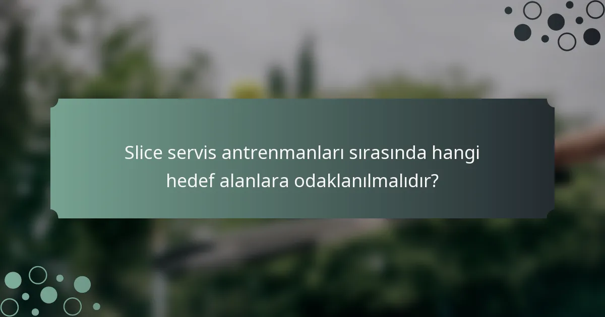 Slice servis antrenmanları sırasında hangi hedef alanlara odaklanılmalıdır?