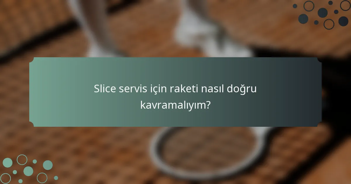 Slice servis için raketi nasıl doğru kavramalıyım?