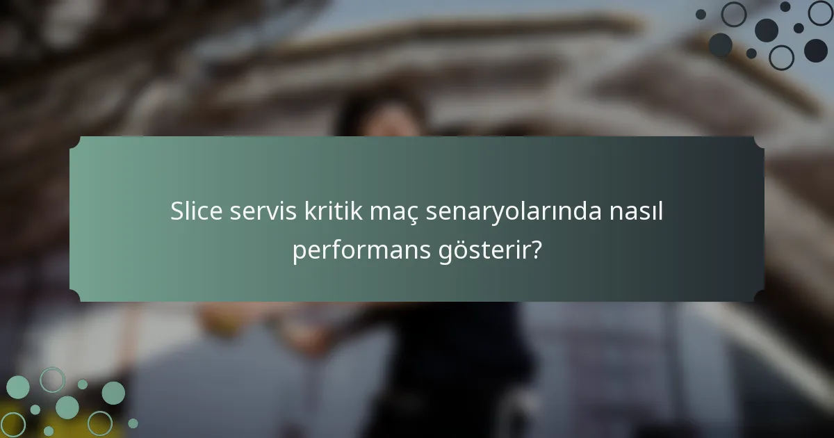 Slice servis kritik maç senaryolarında nasıl performans gösterir?