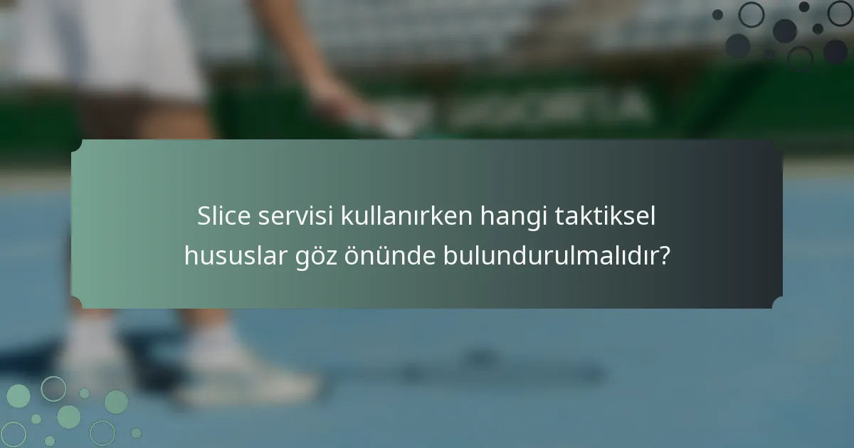 Slice servisi kullanırken hangi taktiksel hususlar göz önünde bulundurulmalıdır?