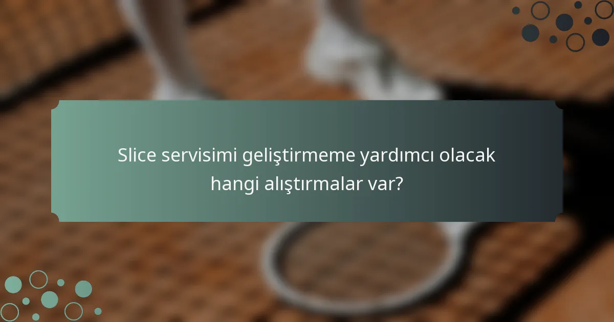 Slice servisimi geliştirmeme yardımcı olacak hangi alıştırmalar var?