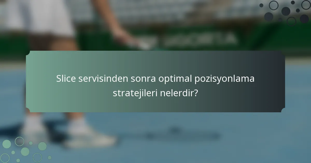 Slice servisinden sonra optimal pozisyonlama stratejileri nelerdir?
