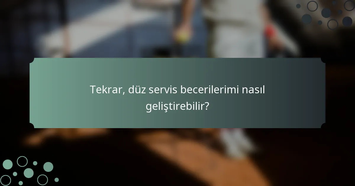 Tekrar, düz servis becerilerimi nasıl geliştirebilir?