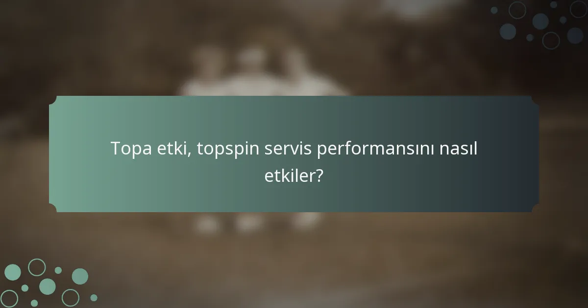 Topa etki, topspin servis performansını nasıl etkiler?