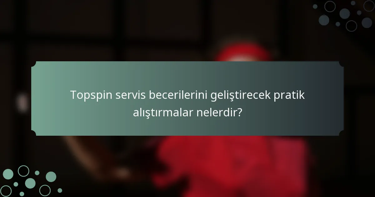 Topspin servis becerilerini geliştirecek pratik alıştırmalar nelerdir?