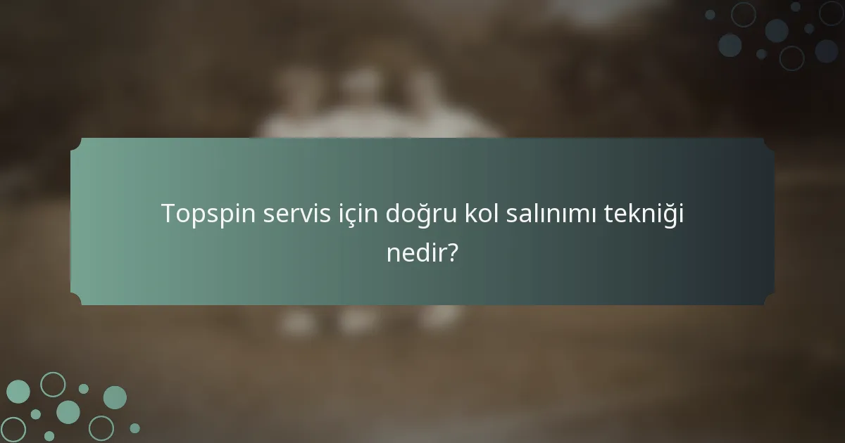 Topspin servis için doğru kol salınımı tekniği nedir?