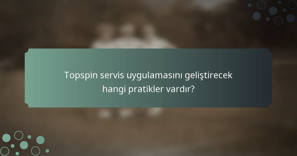 Topspin servis uygulamasını geliştirecek hangi pratikler vardır?