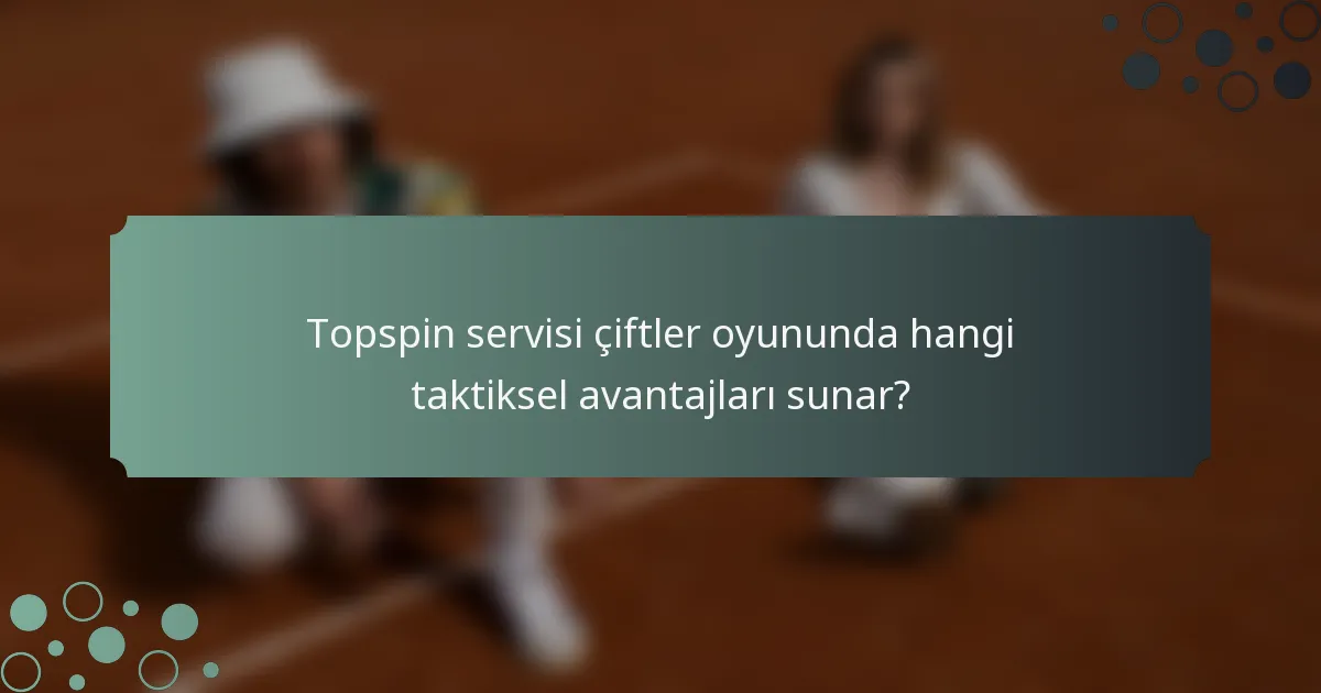 Topspin servisi çiftler oyununda hangi taktiksel avantajları sunar?