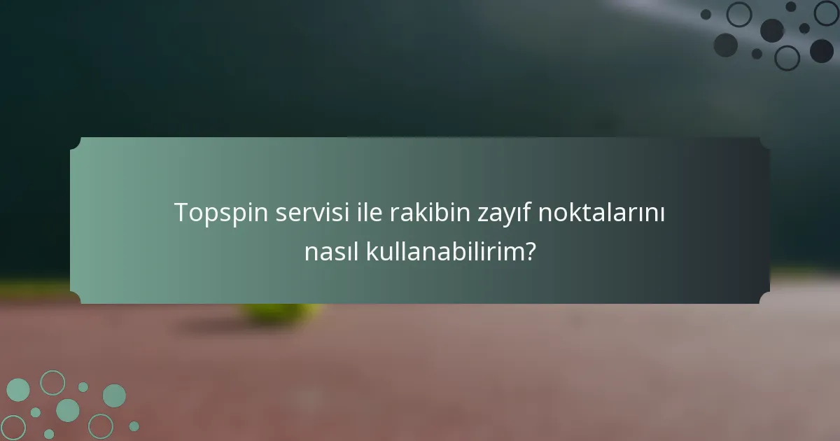 Topspin servisi ile rakibin zayıf noktalarını nasıl kullanabilirim?