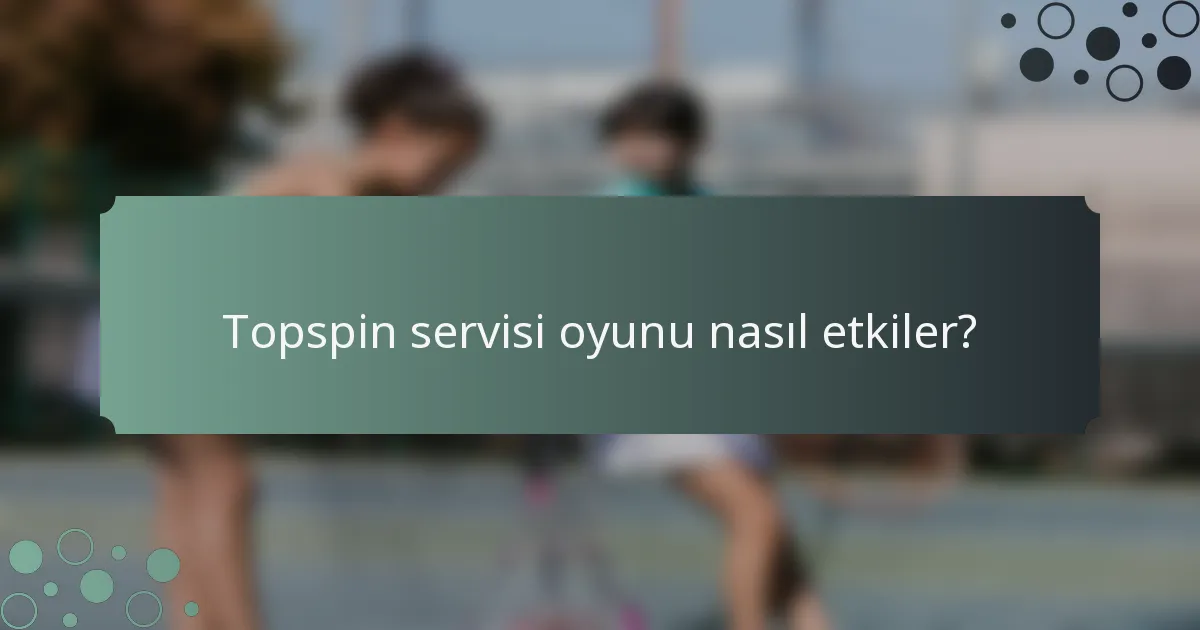 Topspin servisi oyunu nasıl etkiler?