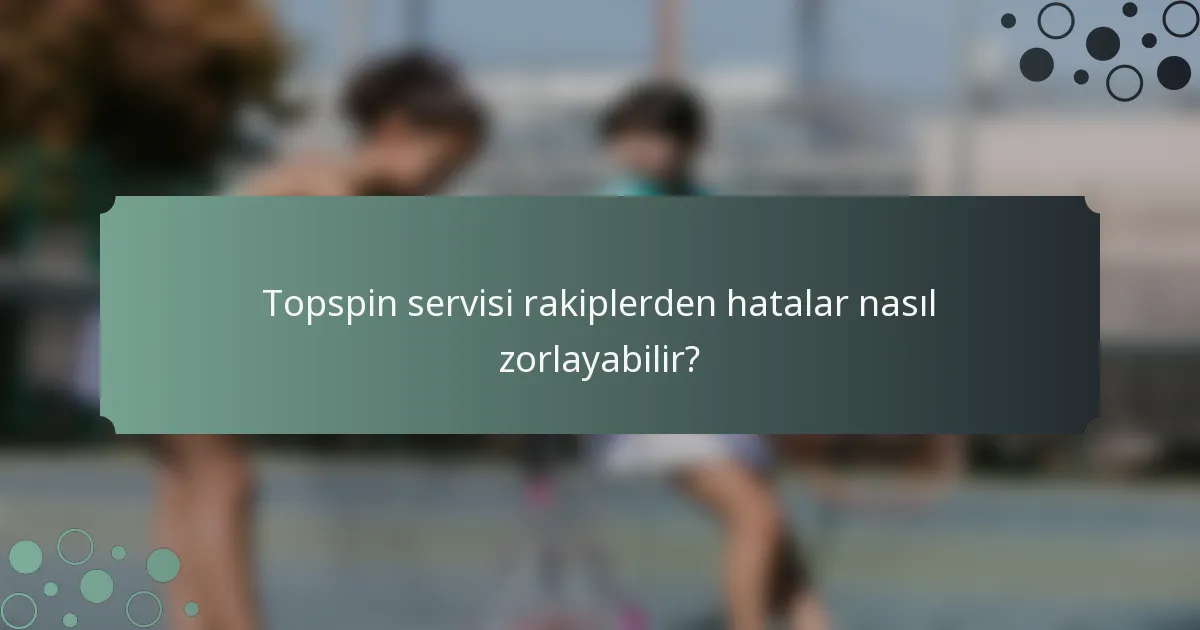 Topspin servisi rakiplerden hatalar nasıl zorlayabilir?