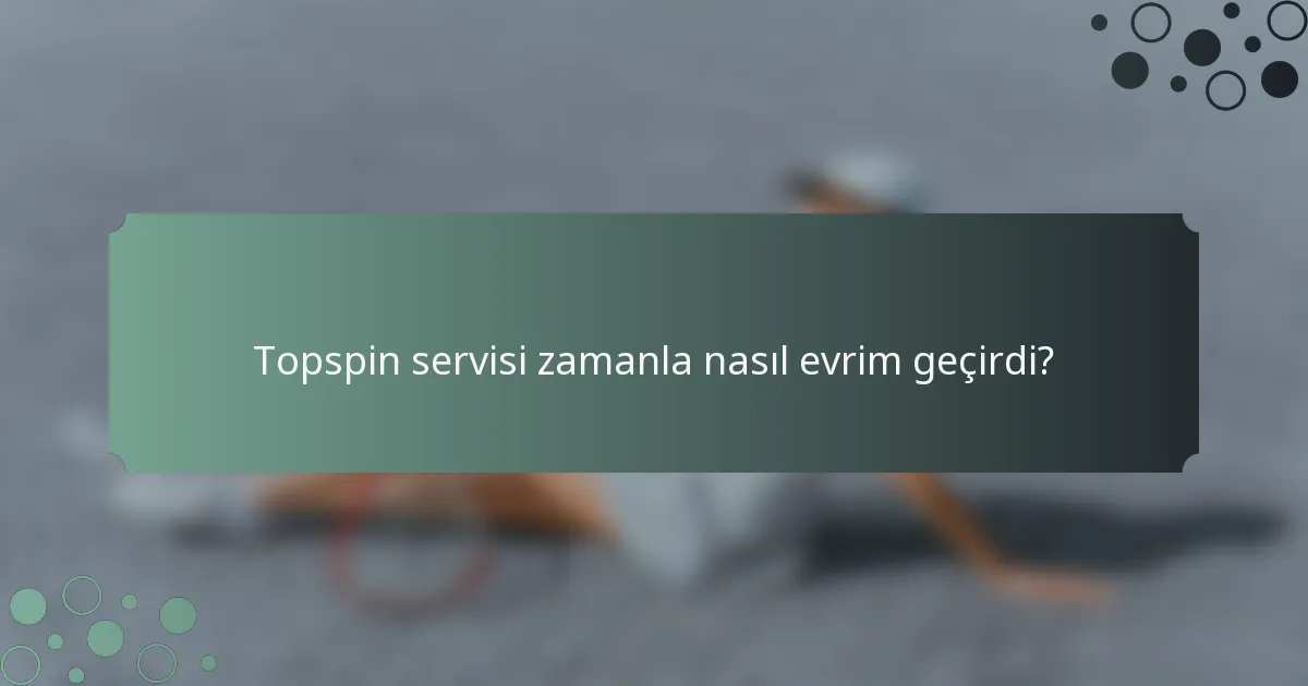 Topspin servisi zamanla nasıl evrim geçirdi?