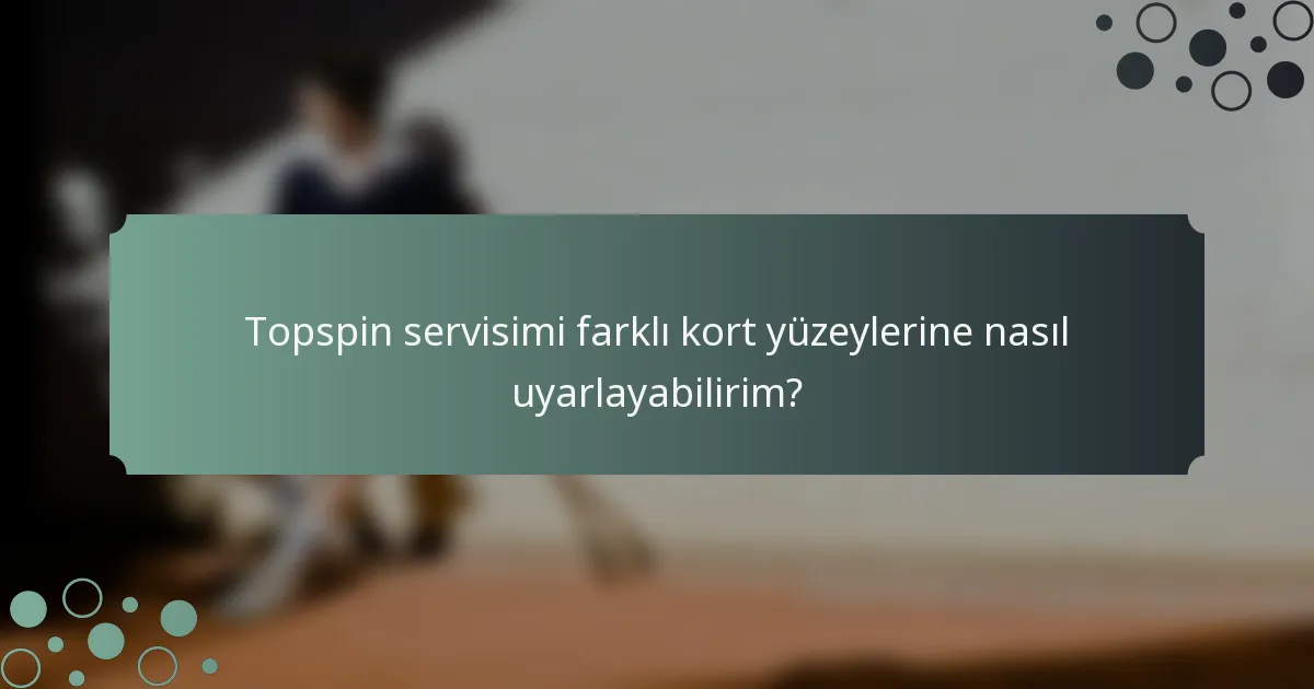 Topspin servisimi farklı kort yüzeylerine nasıl uyarlayabilirim?