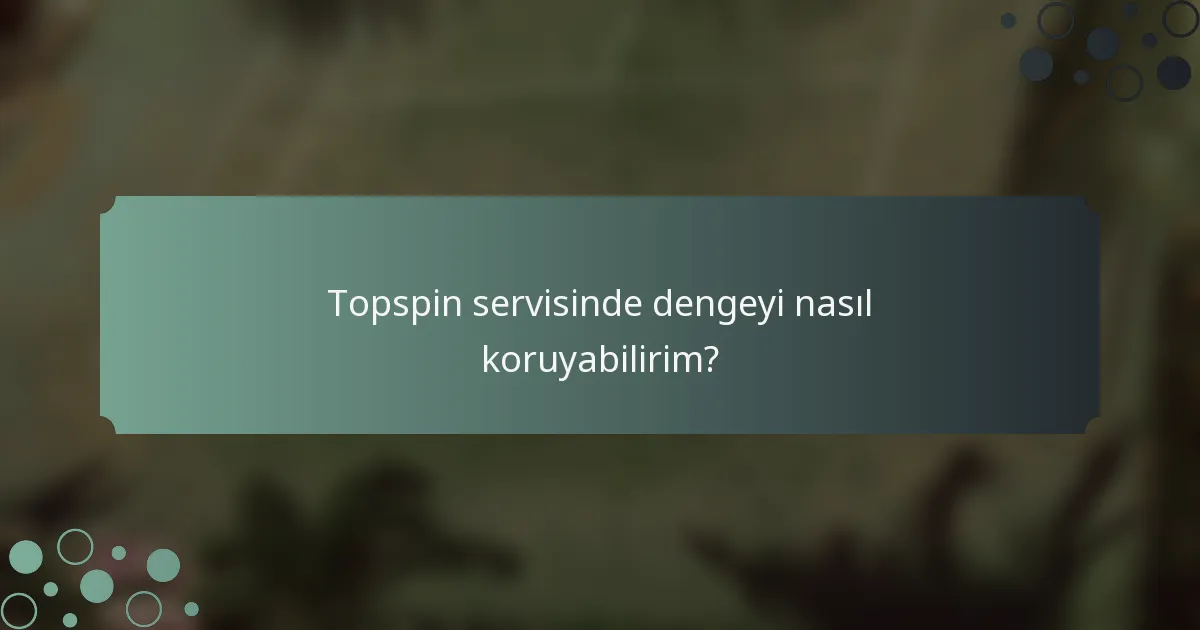 Topspin servisinde dengeyi nasıl koruyabilirim?