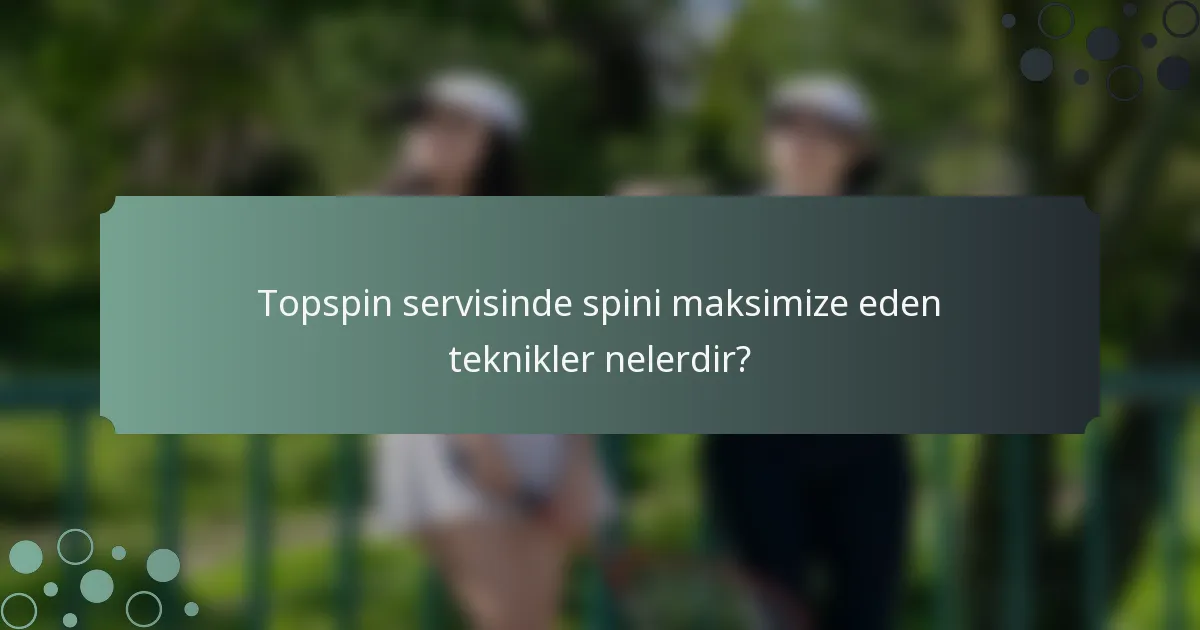 Topspin servisinde spini maksimize eden teknikler nelerdir?