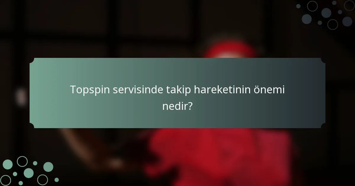 Topspin servisinde takip hareketinin önemi nedir?