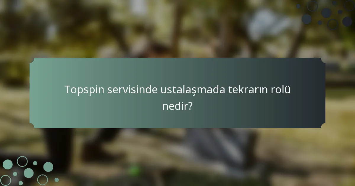Topspin servisinde ustalaşmada tekrarın rolü nedir?