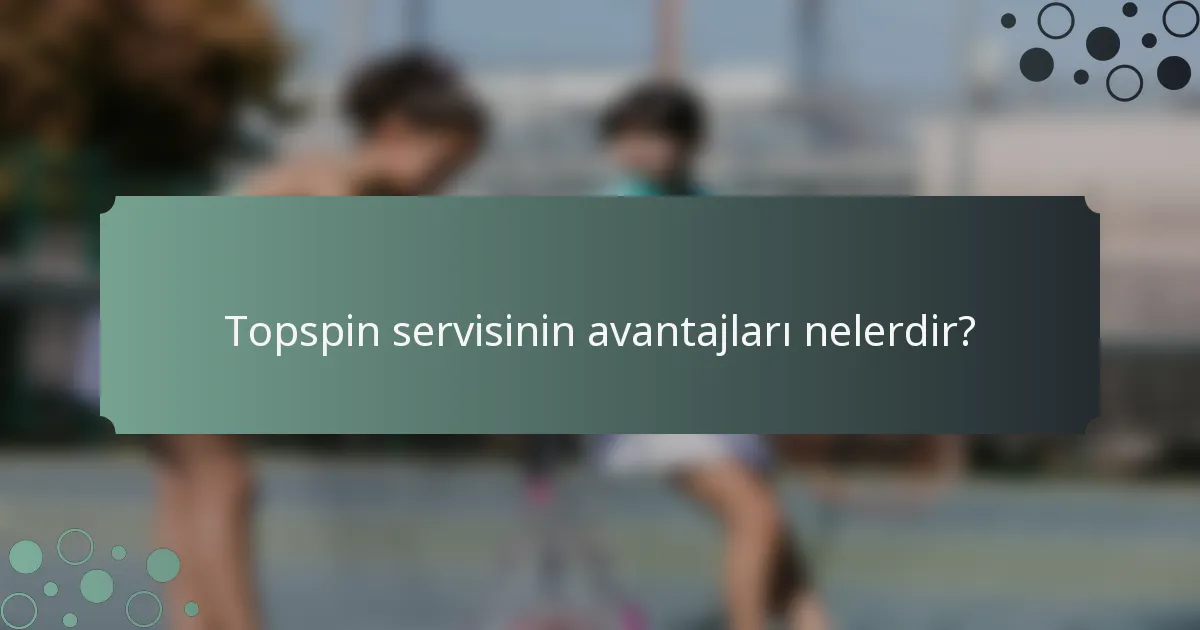 Topspin servisinin avantajları nelerdir?