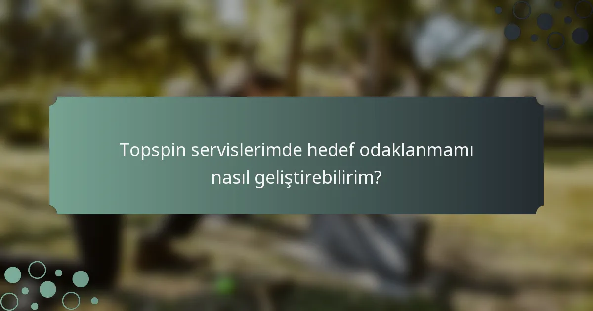 Topspin servislerimde hedef odaklanmamı nasıl geliştirebilirim?