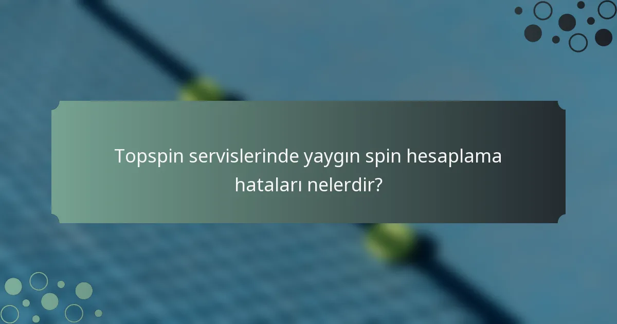 Topspin servislerinde yaygın spin hesaplama hataları nelerdir?