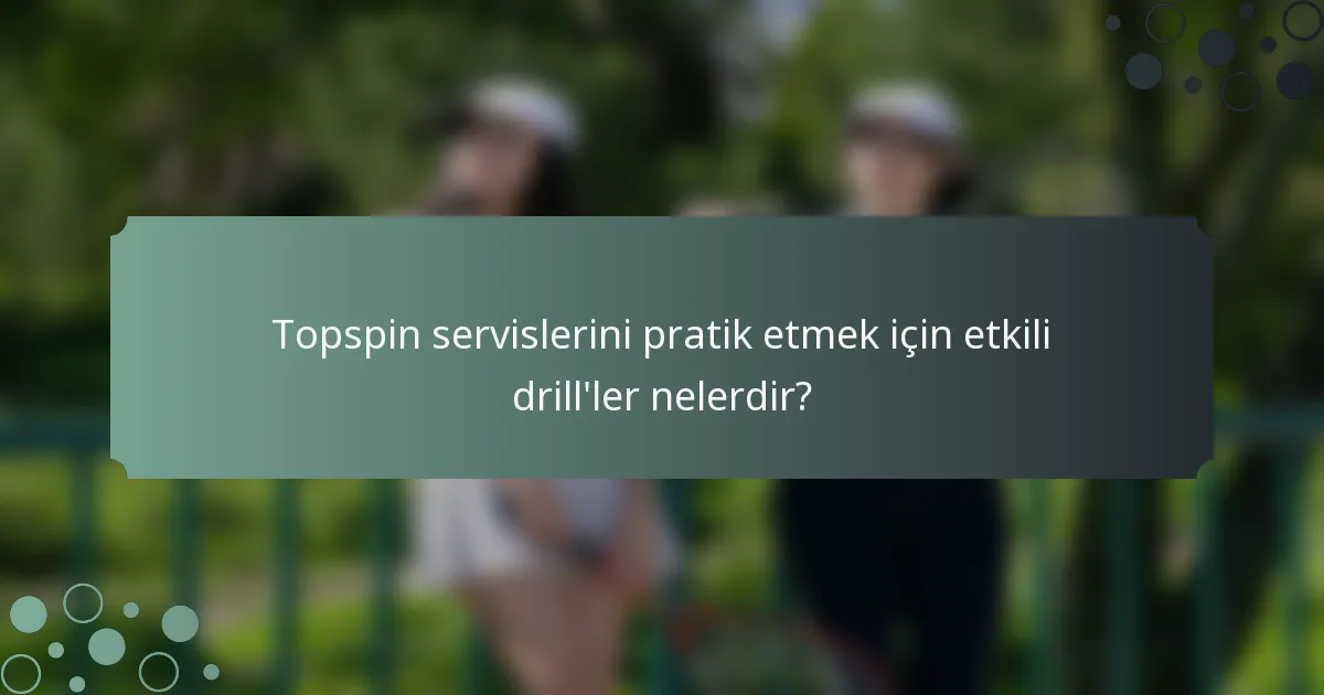 Topspin servislerini pratik etmek için etkili drill'ler nelerdir?