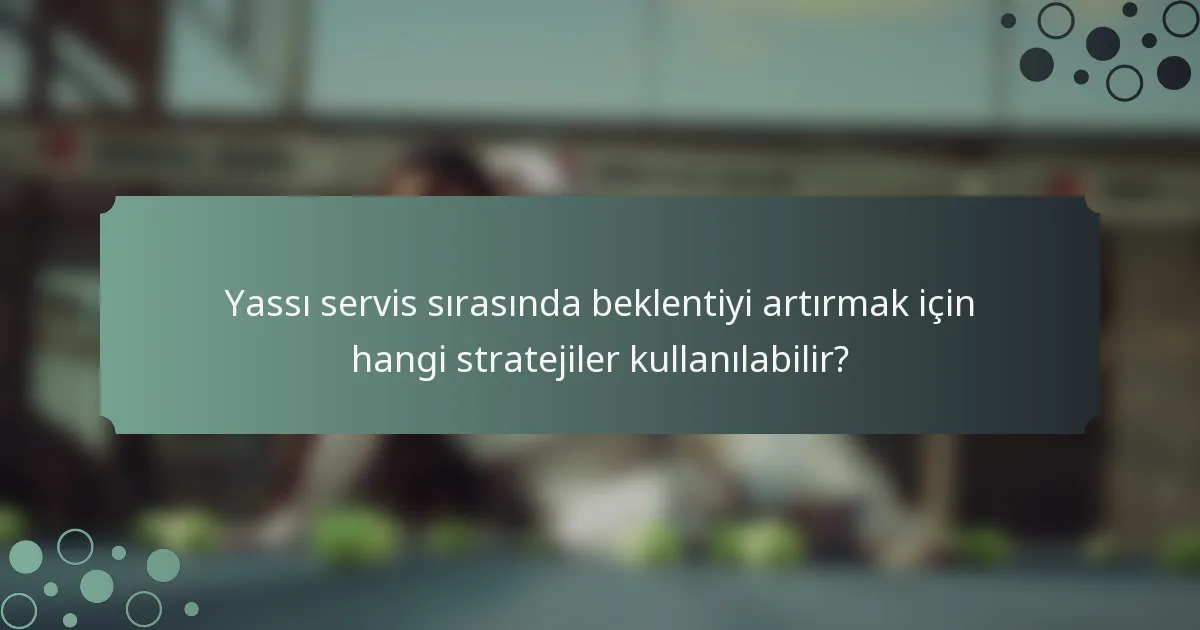 Yassı servis sırasında beklentiyi artırmak için hangi stratejiler kullanılabilir?