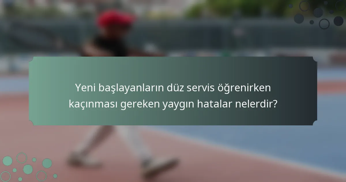 Yeni başlayanların düz servis öğrenirken kaçınması gereken yaygın hatalar nelerdir?